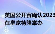 英国公开赛确认2023年在皇家利物浦2024年在皇家特隆举办