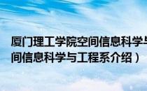 厦门理工学院空间信息科学与工程系（关于厦门理工学院空间信息科学与工程系介绍）