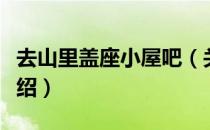 去山里盖座小屋吧（关于去山里盖座小屋吧介绍）