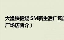 大渔铁板烧 SM新生活广场店（关于大渔铁板烧 SM新生活广场店简介）