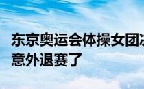 东京奥运会体操女团决赛体操女王拜尔斯中途意外退赛了