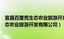 宜昌百里荒生态农业旅游开发有限公司（关于宜昌百里荒生态农业旅游开发有限公司）