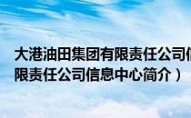 大港油田集团有限责任公司信息中心（关于大港油田集团有限责任公司信息中心简介）