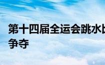 第十四届全运会跳水比赛女子双人十米台预赛争夺