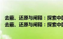 去蔽、还原与阐释：探索中国古代文学研究的新路径（关于去蔽、还原与阐释：探索中国古代文学研究的新路径介绍）