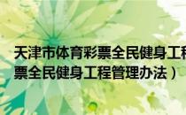 天津市体育彩票全民健身工程管理办法（关于天津市体育彩票全民健身工程管理办法）