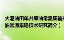 大港油田单井原油常温集输技术研究（关于大港油田单井原油常温集输技术研究简介）