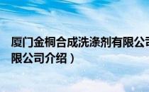 厦门金桐合成洗涤剂有限公司（关于厦门金桐合成洗涤剂有限公司介绍）