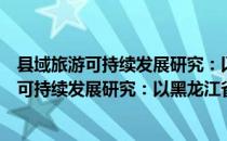 县域旅游可持续发展研究：以黑龙江省为例（关于县域旅游可持续发展研究：以黑龙江省为例介绍）