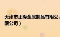 天津市正隆金属制品有限公司（关于天津市正隆金属制品有限公司）