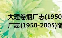 大理卷烟厂志(1950-2005)（关于大理卷烟厂志(1950-2005)简介）