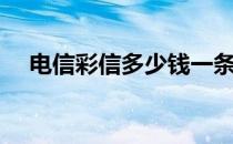 电信彩信多少钱一条（彩信多少钱一条）