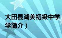 大田县湖美初级中学（关于大田县湖美初级中学简介）