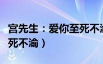 宫先生：爱你至死不渝（关于宫先生：爱你至死不渝）