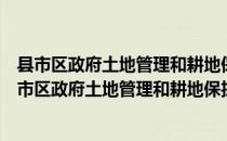 县市区政府土地管理和耕地保护责任目标考核办法（关于县市区政府土地管理和耕地保护责任目标考核办法介绍）