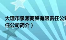 大理市泉源商贸有限责任公司（关于大理市泉源商贸有限责任公司简介）