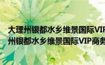 大理州银都水乡维景国际VIP商务会所 寸氏庄园（关于大理州银都水乡维景国际VIP商务会所 寸氏庄园简介）