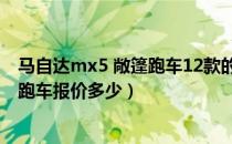 马自达mx5 敞篷跑车12款的价格是多少（mx5马自达敞篷跑车报价多少）