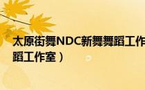 太原街舞NDC新舞舞蹈工作室（关于太原街舞NDC新舞舞蹈工作室）