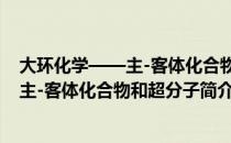 大环化学——主-客体化合物和超分子（关于大环化学——主-客体化合物和超分子简介）