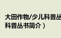 大田作物/少儿科普丛书（关于大田作物/少儿科普丛书简介）