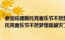 参加伍德斯托克音乐节不然梦想就破灭了（关于参加伍德斯托克音乐节不然梦想就破灭了介绍）