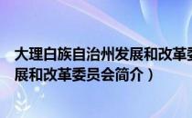 大理白族自治州发展和改革委员会（关于大理白族自治州发展和改革委员会简介）