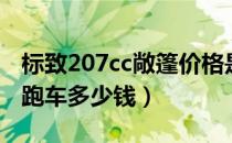 标致207cc敞篷价格是多少（标致207cc敞篷跑车多少钱）