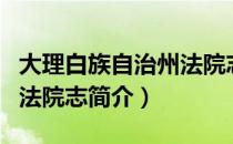 大理白族自治州法院志（关于大理白族自治州法院志简介）