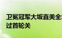 卫冕冠军大坂直美全场化解全部8个破发点闯过首轮关