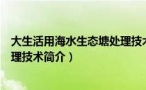 大生活用海水生态塘处理技术（关于大生活用海水生态塘处理技术简介）