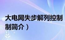 大电网失步解列控制（关于大电网失步解列控制简介）