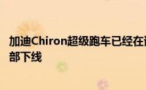 加迪Chiron超级跑车已经在该公司位于法国莫尔斯海姆的总部下线