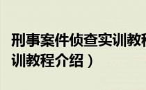 刑事案件侦查实训教程（关于刑事案件侦查实训教程介绍）