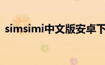 simsimi中文版安卓下载（simsimi网页版）