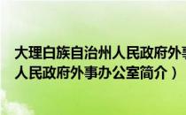 大理白族自治州人民政府外事办公室（关于大理白族自治州人民政府外事办公室简介）