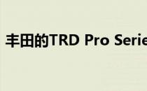 丰田的TRD Pro Series带来了新的越野改进