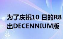 为了庆祝10 日的R8 V10周年 奥迪已经显露出DECENNIUM版