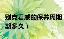 别克君威的保养周期（别克新一代君威保养周期多久）