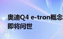 奥迪Q4 e-tron概念车在日内瓦亮相 量产版即将问世