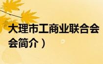 大理市工商业联合会（关于大理市工商业联合会简介）