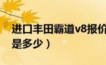 进口丰田霸道v8报价（进口丰田霸道v8报价是多少）