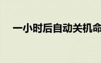 一小时后自动关机命令（自动关机命令）