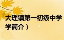 大理镇第一初级中学（关于大理镇第一初级中学简介）