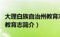 大理白族自治州教育志（关于大理白族自治州教育志简介）