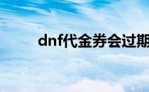 dnf代金券会过期吗（dnf代金券）