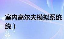 室内高尔夫模拟系统（关于室内高尔夫模拟系统）