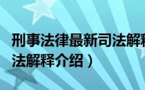 刑事法律最新司法解释（关于刑事法律最新司法解释介绍）