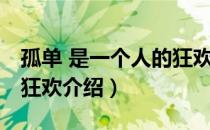 孤单 是一个人的狂欢（关于孤单 是一个人的狂欢介绍）