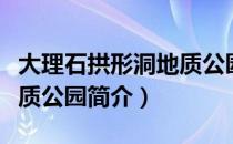 大理石拱形洞地质公园（关于大理石拱形洞地质公园简介）